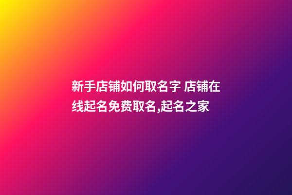 新手店铺如何取名字 店铺在线起名免费取名,起名之家-第1张-店铺起名-玄机派